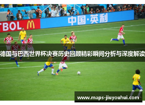 德国与巴西世界杯决赛历史回顾精彩瞬间分析与深度解读