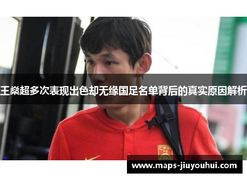 王燊超多次表现出色却无缘国足名单背后的真实原因解析