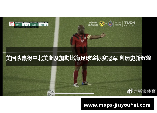 美国队赢得中北美洲及加勒比海足球锦标赛冠军 创历史新辉煌