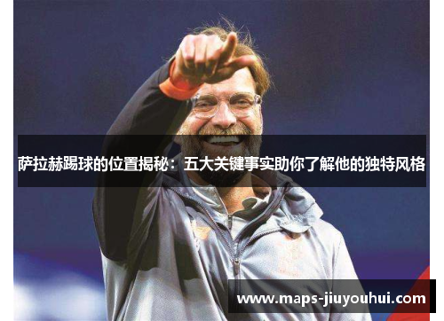 萨拉赫踢球的位置揭秘：五大关键事实助你了解他的独特风格