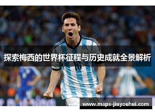 探索梅西的世界杯征程与历史成就全景解析