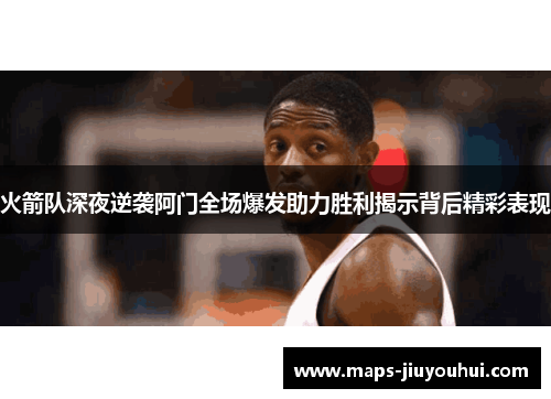 火箭队深夜逆袭阿门全场爆发助力胜利揭示背后精彩表现