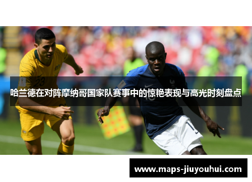 哈兰德在对阵摩纳哥国家队赛事中的惊艳表现与高光时刻盘点