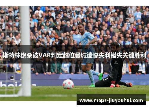斯特林绝杀被VAR判定越位曼城遗憾失利错失关键胜利