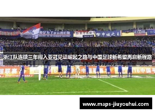 浙江队连续三年闯入亚冠见证崛起之路与中国足球新希望再启新程路