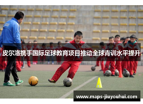 皮尔洛携手国际足球教育项目推动全球青训水平提升