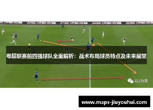 粤超联赛前四强球队全面解析：战术布局球员特点及未来展望